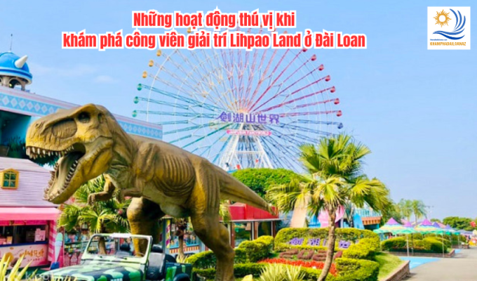 Những hoạt động thú vị khi khám phá công viên giải trí Lihpao Land ở Đài Loan