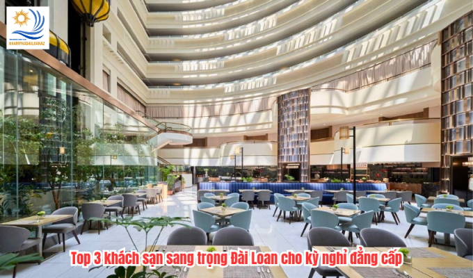 Top 3 khách sạn sang trọng Đài Loan cho kỳ nghỉ đẳng cấp