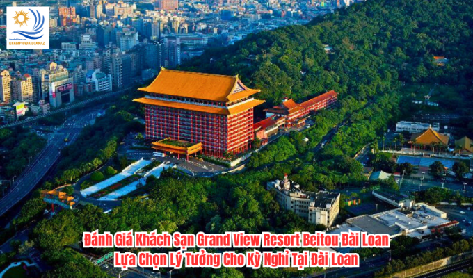 Đánh Giá Khách Sạn Grand View Resort Beitou Đài Loan: Lựa Chọn Lý Tưởng Cho Kỳ Nghỉ Tại Đài Loan