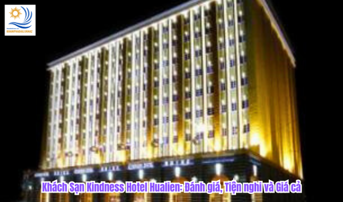 Khách Sạn Kindness Hotel Hualien: Đánh giá, Tiện nghi và Giá cả