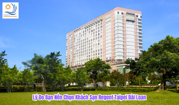 Lý Do Bạn Nên Chọn Khách Sạn Regent Taipei Đài Loan