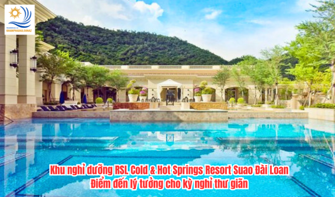 Khu nghỉ dưỡng RSL Cold & Hot Springs Resort Suao Đài Loan: Điểm đến lý tưởng cho kỳ nghỉ thư giãn