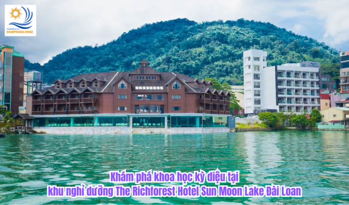 Khám phá khoa học kỳ diệu tại khu nghỉ dưỡng The Richforest Hotel Sun Moon Lake Đài Loan