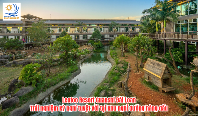 Leofoo Resort Guanshi Đài Loan: Trải nghiệm kỳ nghỉ tuyệt vời tại khu nghỉ dưỡng hàng đầu