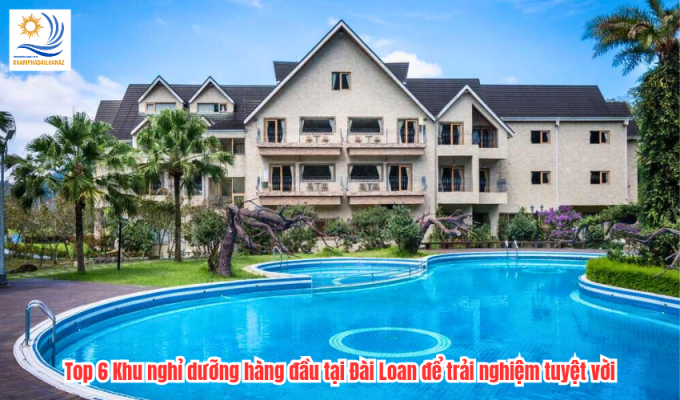 Top 6 Khu nghỉ dưỡng hàng đầu tại Đài Loan để trải nghiệm tuyệt vời